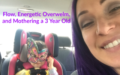 Flow, Energetic Overwhelm, and Mothering a 3 Year Old