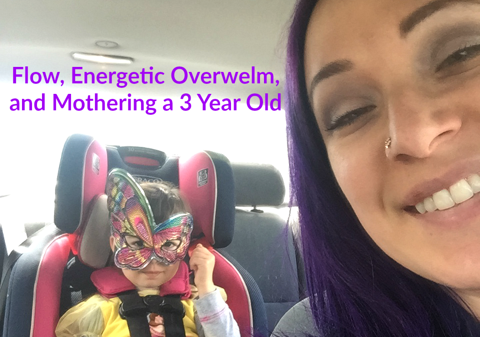 Flow, Energetic Overwhelm, and Mothering a 3 Year Old