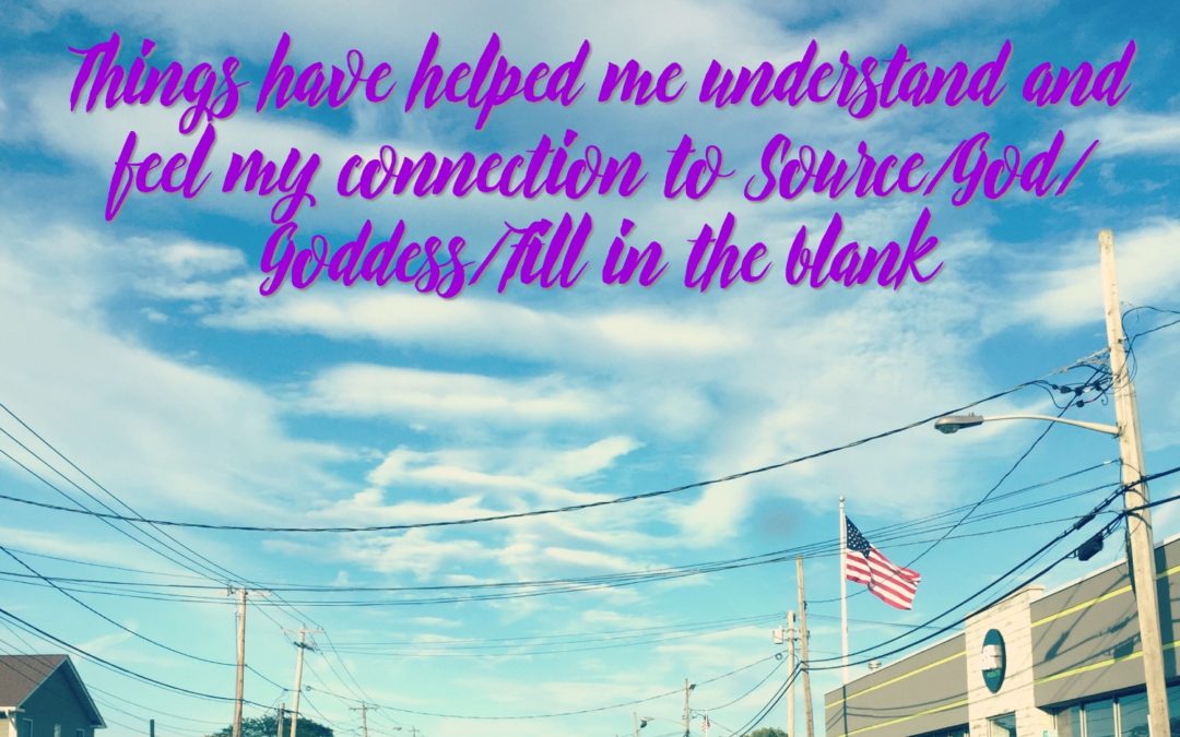Things That Have Helped Me Understand and Feel My Connection to Source/God/Goddess/Fill in the Blank