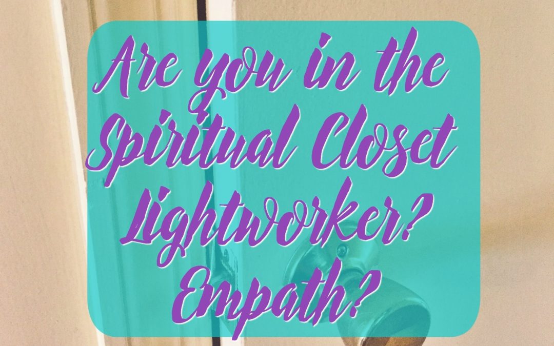 Are you in the Spiritual Closet Lightworkers + Empaths?