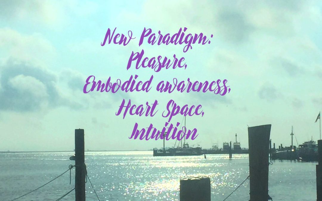 New Paradigm: Pleasure, Embodied awareness, Heart Space, Intuition